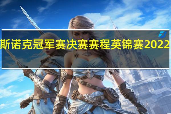 2022斯诺克冠军赛决赛赛程 英锦赛2022斯诺克赛程