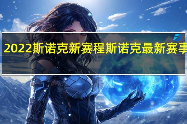 2022斯诺克新赛程 斯诺克最新赛事安排