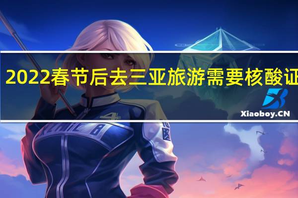 2022春节后去三亚旅游需要核酸证明吗　