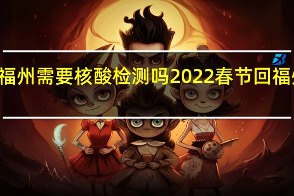 2022春节回福州需要核酸检测吗 2022春节回福州需要隔离14天吗