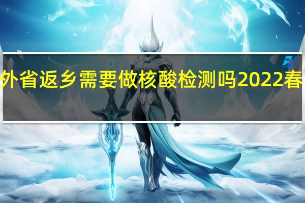 2022春节外省返乡需要做核酸检测吗 2022春节出行最新要求