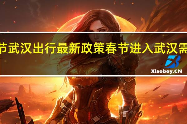 2022春节武汉出行最新政策 春节进入武汉需要核酸检测吗