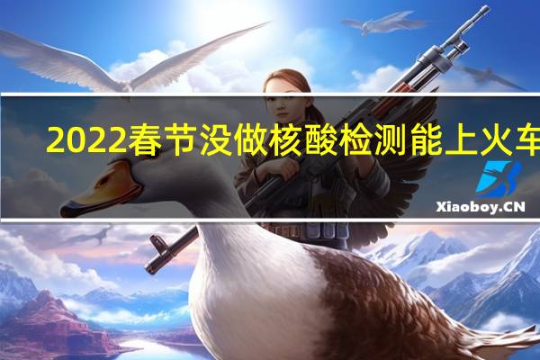 2022春节没做核酸检测能上火车吗