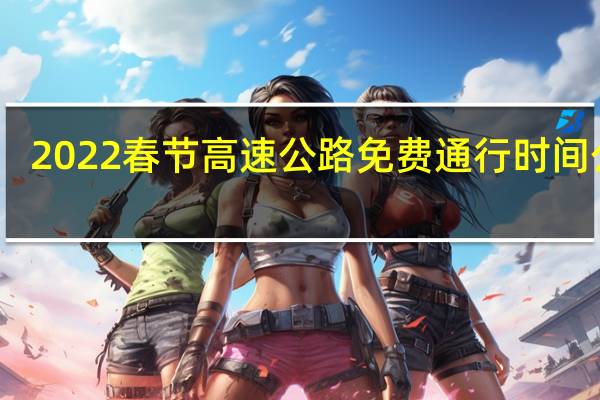 2022春节高速公路免费通行时间公布　