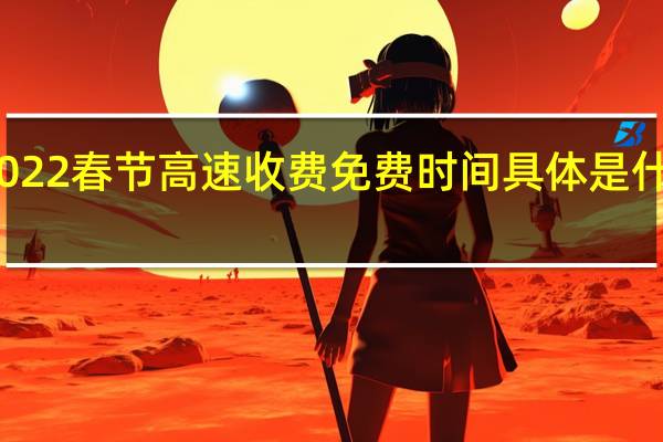 2022春节高速收费免费时间具体是什么时候