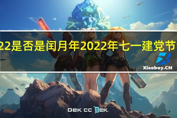 2022是否是闰月年 2022年七一建党节活动主题