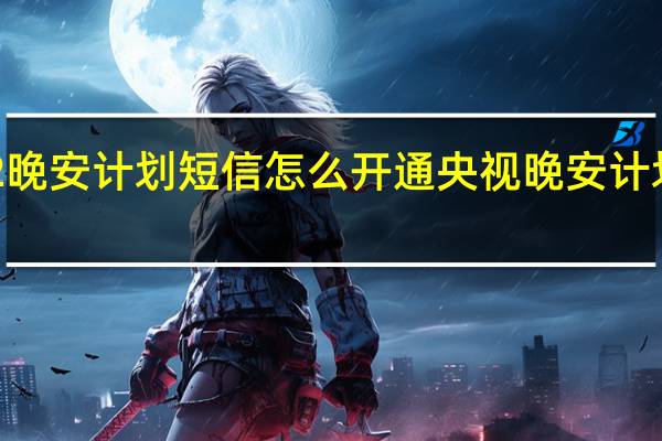 2022晚安计划短信怎么开通 央视晚安计划怎么报名　