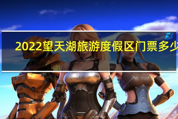 2022望天湖旅游度假区门票多少钱(附景区简介+游玩项目)