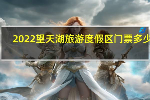 2022望天湖旅游度假区门票多少钱(附景区简介+游玩项目)