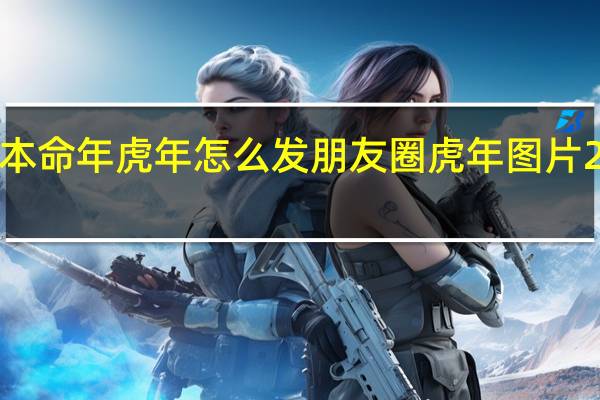 2022本命年虎年怎么发朋友圈 虎年图片2022年新版