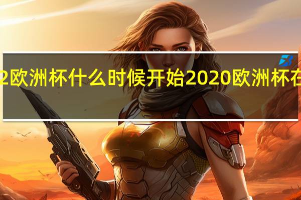 2022欧洲杯什么时候开始 2020欧洲杯在哪里举行