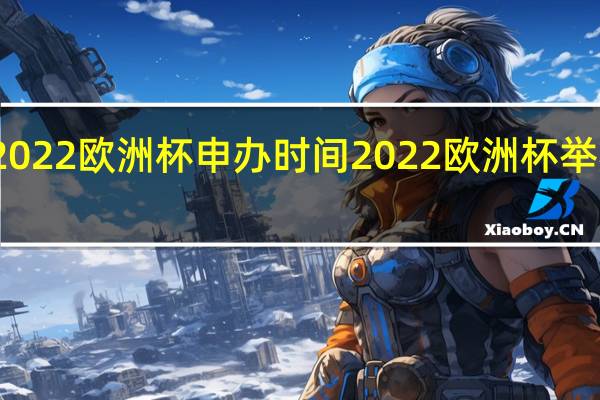 2022欧洲杯申办时间 2022欧洲杯举办地点