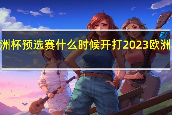 2022欧洲杯预选赛什么时候开打 2023欧洲杯预选赛赛果