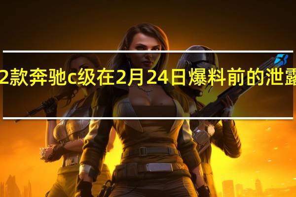 2022款奔驰c级在2月24日爆料前的泄露图中显示