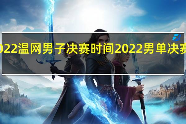 2022温网男子决赛时间 2022男单决赛时间表