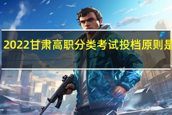 2022甘肃高职分类考试投档原则是什么?