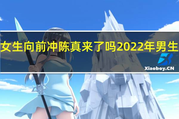 2022男生女生向前冲陈真来了吗 2022年男生女生向前冲报名