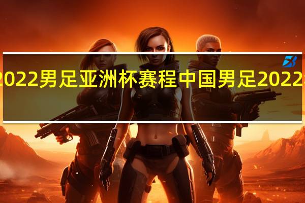 2022男足亚洲杯赛程 中国男足2022年赛程