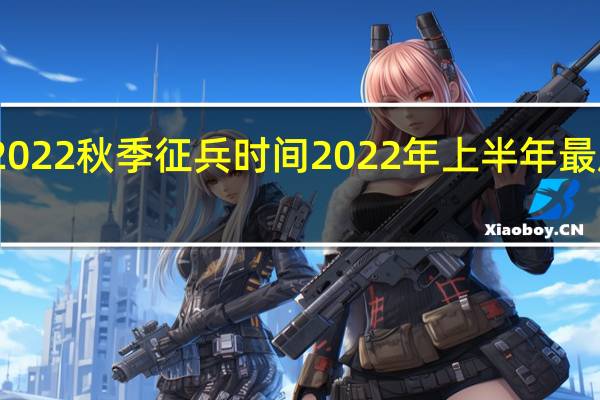 2022秋季征兵时间 2022年上半年最后一天