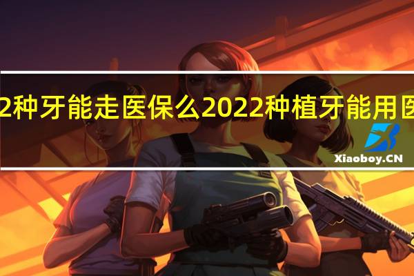 2022种牙能走医保么 2022种植牙能用医保报销吗