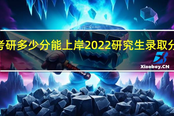 2022考研多少分能上岸 2022研究生录取分数线是多少