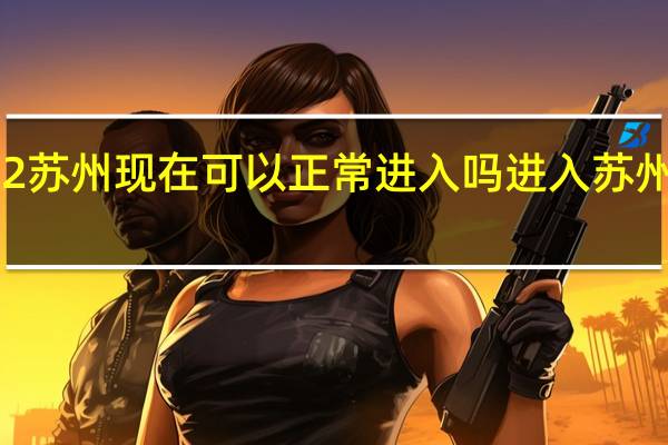 2022苏州现在可以正常进入吗进入苏州最新规定　