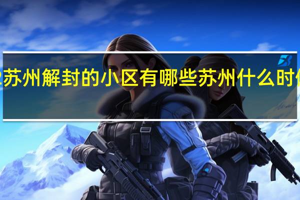 2022苏州解封的小区有哪些 苏州什么时候全面解封
