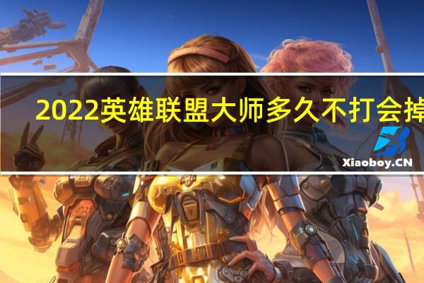 2022英雄联盟大师多久不打会掉分-大师几天不打掉段