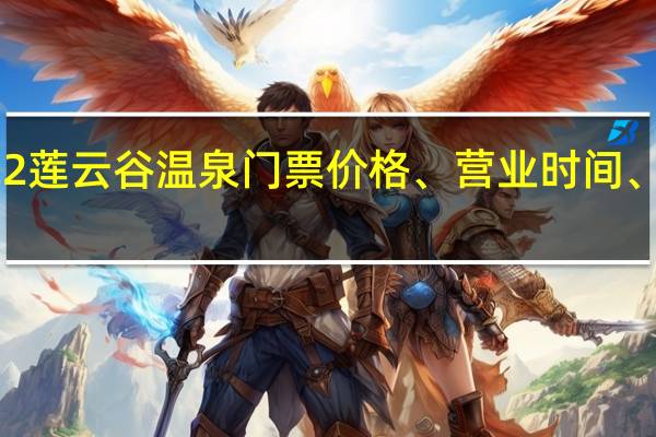 2022莲云谷温泉门票价格、营业时间、游玩攻略