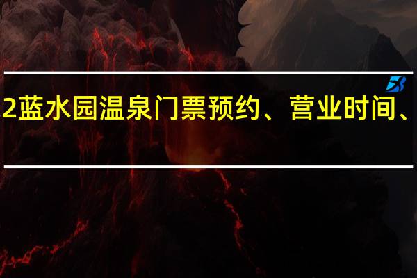 2022蓝水园温泉门票预约、营业时间、在线预定(附优惠)