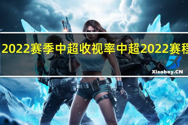 2022赛季中超收视率 中超2022赛程一览
