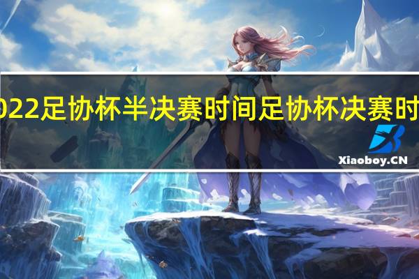 2022足协杯半决赛时间 足协杯决赛时间2022