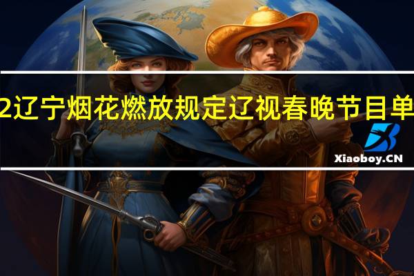 2022辽宁烟花燃放规定 辽视春晚节目单出炉2022