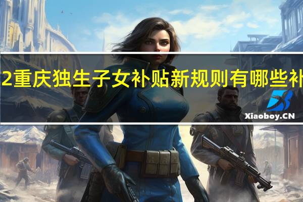 2022重庆独生子女补贴新规则有哪些　补助多少钱