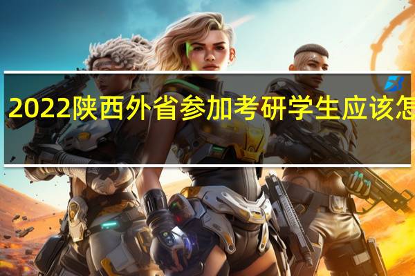 2022陕西外省参加考研学生应该怎么办