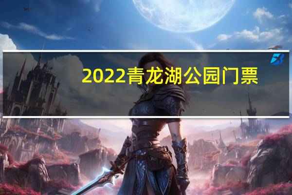 2022青龙湖公园门票(门票价格/优惠政策/门票团购/门票预约)