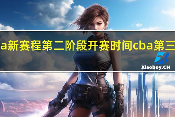 2022cba新赛程第二阶段开赛时间 cba第三阶段开赛时间