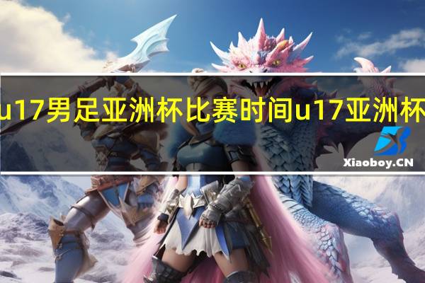 2022u17男足亚洲杯比赛时间 u17亚洲杯预选赛赛程