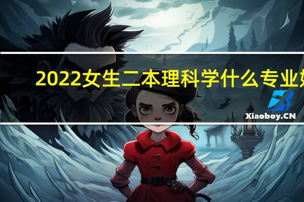 2022女生二本理科学什么专业好