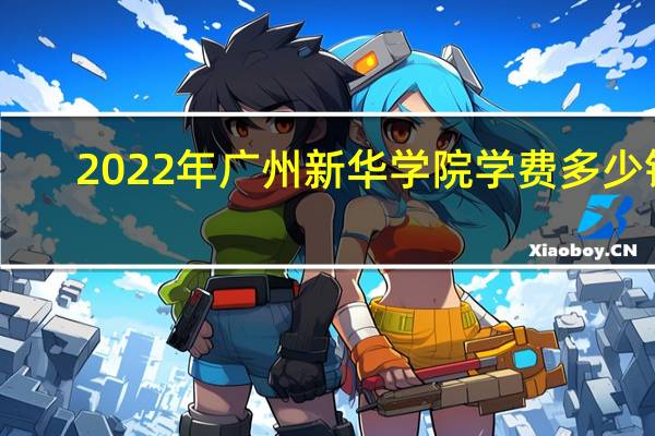 2022年广州新华学院学费多少钱