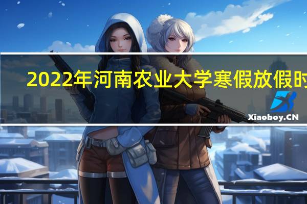 2022年河南农业大学寒假放假时间