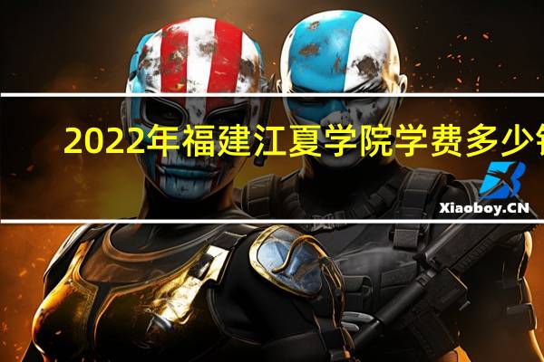 2022年福建江夏学院学费多少钱