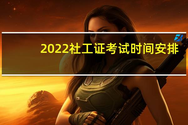 2022社工证考试时间安排