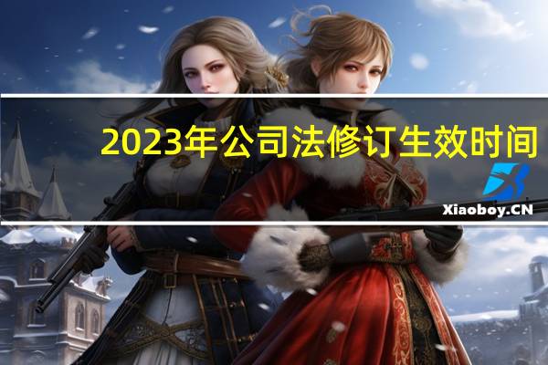 2023年公司法修订生效时间