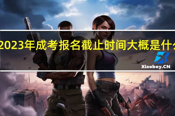 2023年成考报名截止时间大概是什么时候