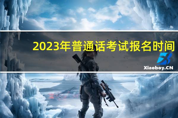 2023年普通话考试报名时间