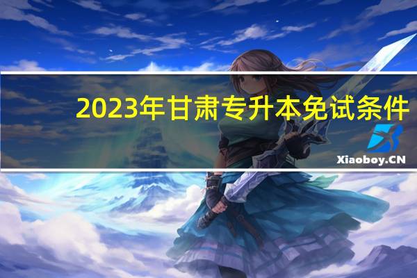 2023年甘肃专升本免试条件
