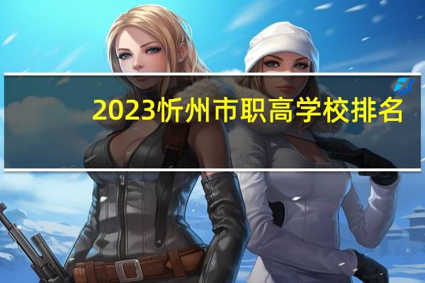 2023忻州市职高学校排名