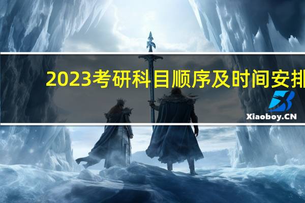 2023考研科目顺序及时间安排
