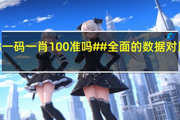 2023一码一肖100准吗##全面的数据对比解释落实-603.DHA.19